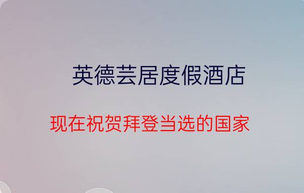 英德芸居度假酒店 现在祝贺拜登当选的国家，是在故意打脸特朗普吗？